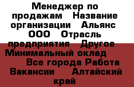 Менеджер по продажам › Название организации ­ Альянс, ООО › Отрасль предприятия ­ Другое › Минимальный оклад ­ 15 000 - Все города Работа » Вакансии   . Алтайский край